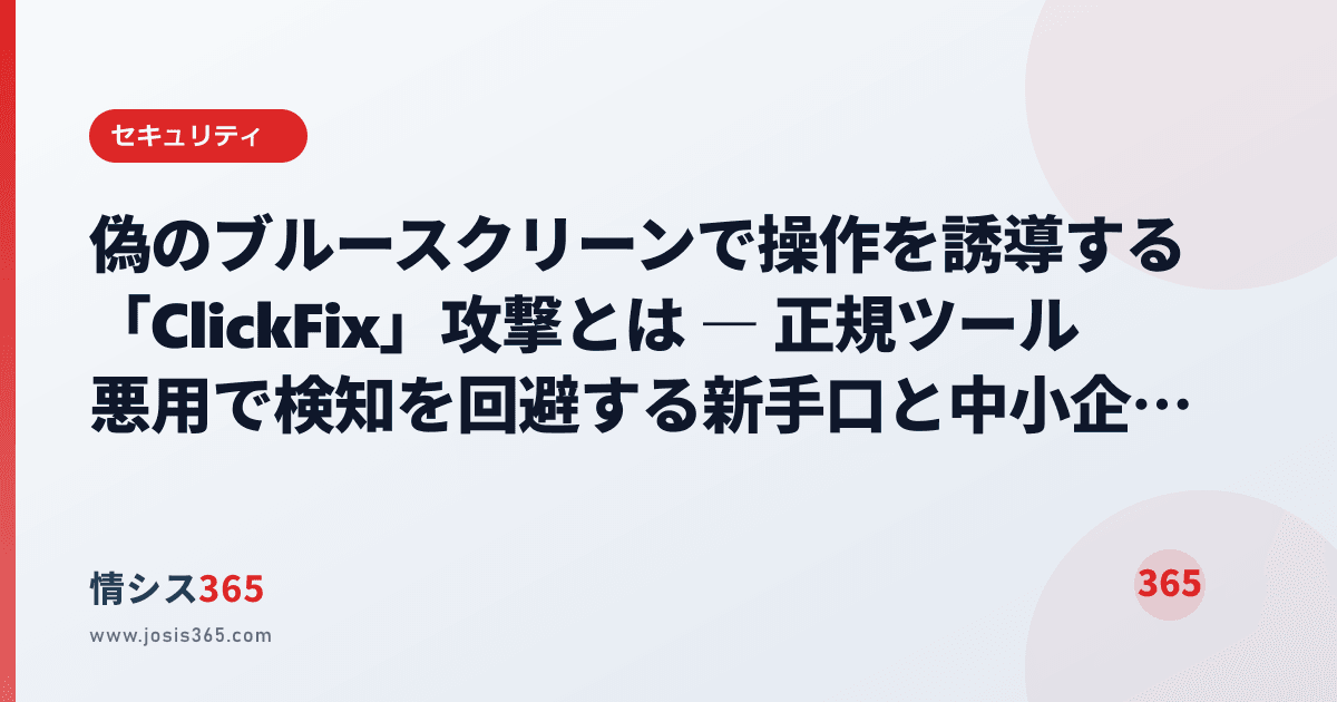 偽のブルースクリーンで操作を誘導する「ClickFix」攻撃とは ― 正規ツール悪用で検知を回避する新手口と中小企業の守り方 | 情シスお ...