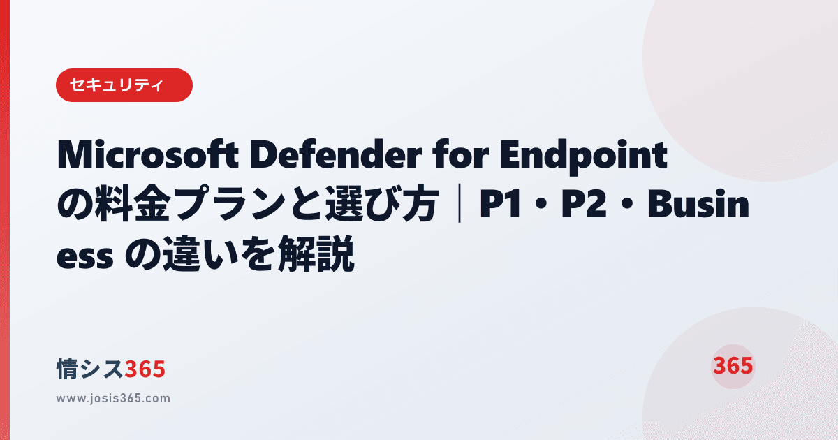 Microsoft Defender for Endpoint の料金プランと選び方|P1・P2・Business の違いを解説 情シスお